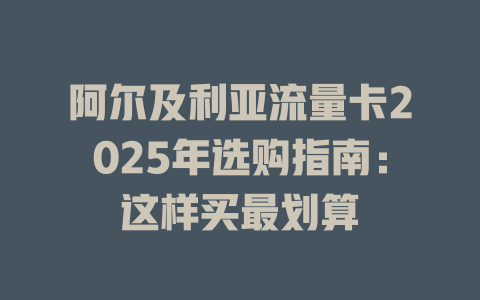 阿尔及利亚流量卡2025年选购指南：这样买最划算