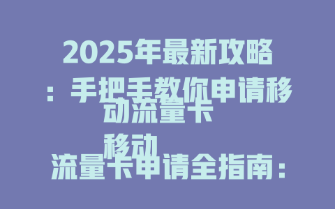 2025年最新攻略：手把手教你申请移动流量卡  
移动流量卡申请全指南：轻松搞定上网需求  
一文读懂：如何快速申请移动流量卡2025版  
移动流量卡怎么申请？