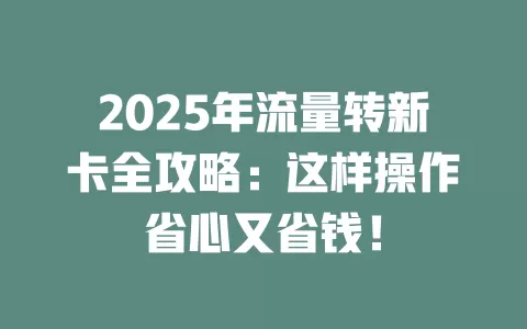 2025年流量转新卡全攻略：这样操作省心又省钱！