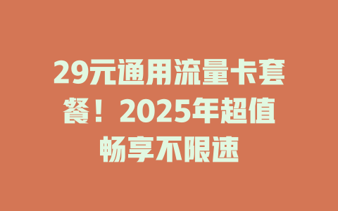 29元通用流量卡套餐！2025年超值畅享不限速