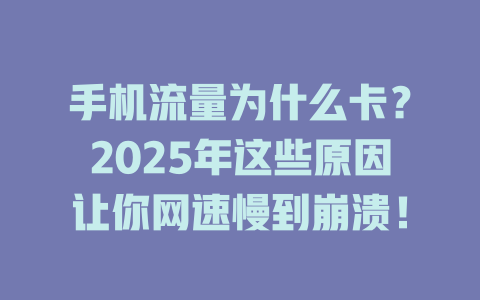 手机流量为什么卡？2025年这些原因让你网速慢到崩溃！