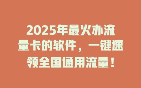 2025年最火办流量卡的软件，一键速领全国通用流量！