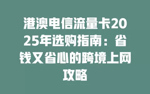 港澳电信流量卡2025年选购指南：省钱又省心的跨境上网攻略