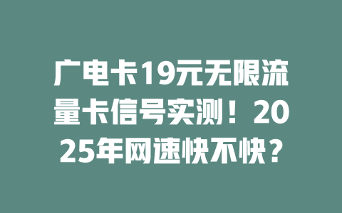 广电卡19元无限流量卡信号实测！2025年网速快不快？