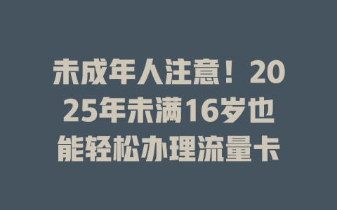 未成年人注意！2025年未满16岁也能轻松办理流量卡