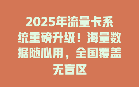 2025年流量卡系统重磅升级！海量数据随心用，全国覆盖无盲区