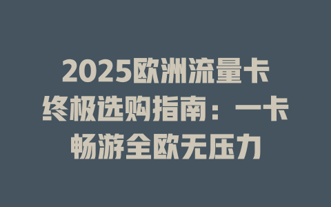 2025欧洲流量卡终极选购指南：一卡畅游全欧无压力