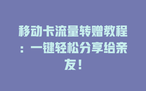 移动卡流量转赠教程：一键轻松分享给亲友！