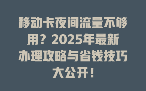 移动卡夜间流量不够用？2025年最新办理攻略与省钱技巧大公开！