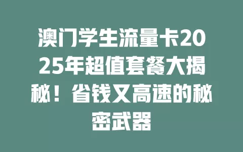 澳门学生流量卡2025年超值套餐大揭秘！省钱又高速的秘密武器