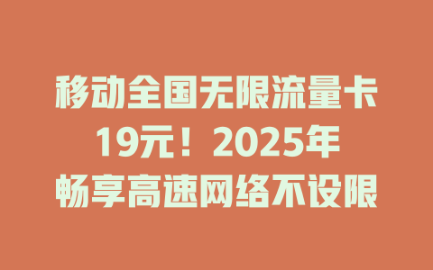 移动全国无限流量卡19元！2025年畅享高速网络不设限