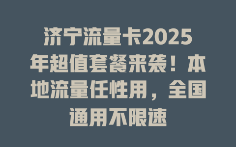 济宁流量卡2025年超值套餐来袭！本地流量任性用，全国通用不限速