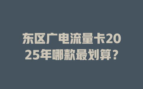 东区广电流量卡2025年哪款最划算？