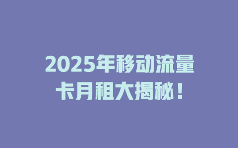 2025年移动流量卡月租大揭秘！