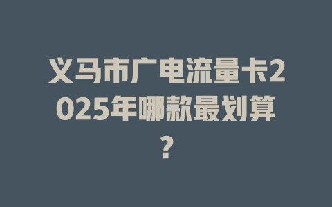 义马市广电流量卡2025年哪款最划算？