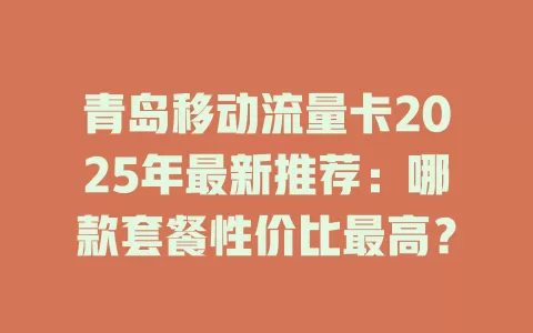 青岛移动流量卡2025年最新推荐：哪款套餐性价比最高？