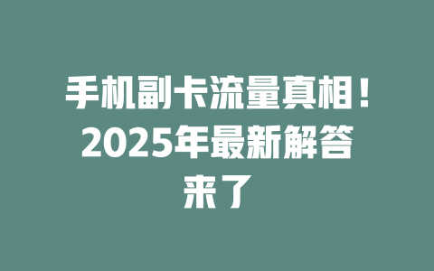 手机副卡流量真相！2025年最新解答来了