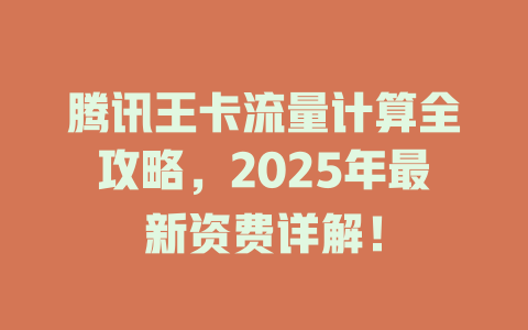 腾讯王卡流量计算全攻略，2025年最新资费详解！