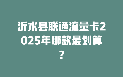 沂水县联通流量卡2025年哪款最划算？