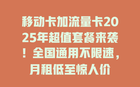 移动卡加流量卡2025年超值套餐来袭！全国通用不限速，月租低至惊人价