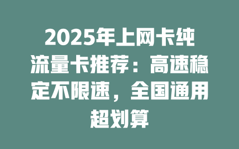 2025年上网卡纯流量卡推荐：高速稳定不限速，全国通用超划算
