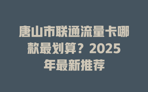 唐山市联通流量卡哪款最划算？2025年最新推荐