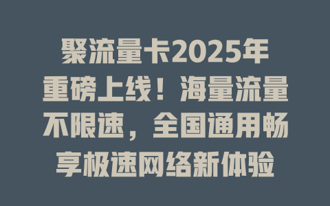 聚流量卡2025年重磅上线！海量流量不限速，全国通用畅享极速网络新体验