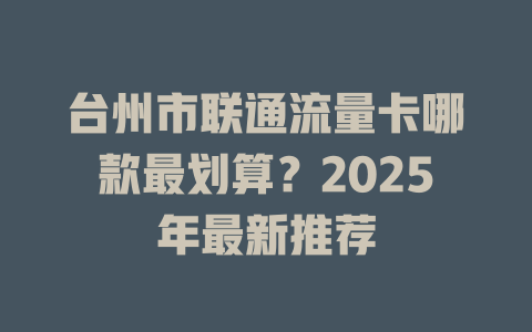 台州市联通流量卡哪款最划算？2025年最新推荐