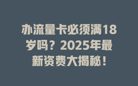 办流量卡必须满18岁吗？2025年最新资费大揭秘！