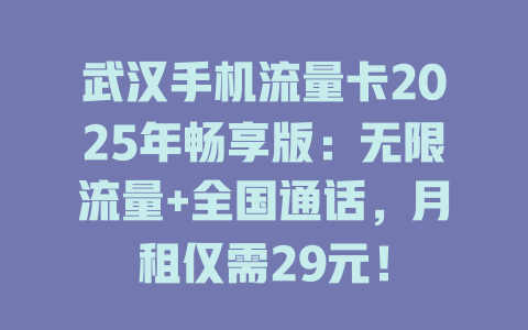 武汉手机流量卡2025年畅享版：无限流量+全国通话，月租仅需29元！