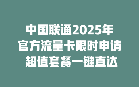 中国联通2025年官方流量卡限时申请 超值套餐一键直达