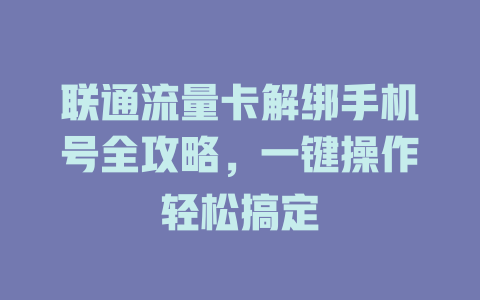 联通流量卡解绑手机号全攻略，一键操作轻松搞定