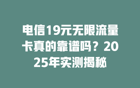 电信19元无限流量卡真的靠谱吗？2025年实测揭秘