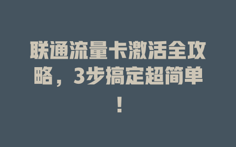 联通流量卡激活全攻略，3步搞定超简单！