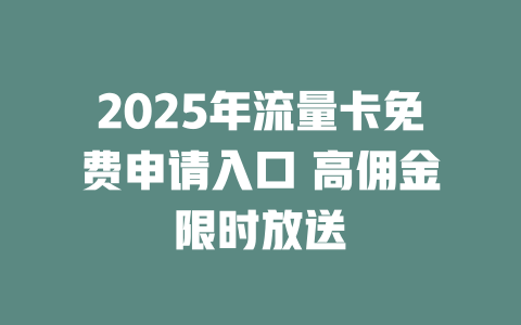 2025年流量卡免费申请入口 高佣金限时放送