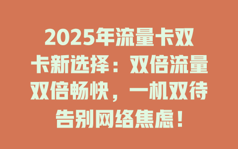 2025年流量卡双卡新选择：双倍流量双倍畅快，一机双待告别网络焦虑！