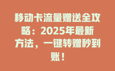 移动卡流量赠送全攻略：2025年最新方法，一键转赠秒到账！
