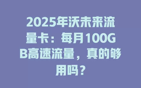 2025年沃未来流量卡：每月100GB高速流量，真的够用吗？