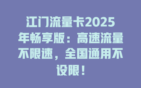 江门流量卡2025年畅享版：高速流量不限速，全国通用不设限！