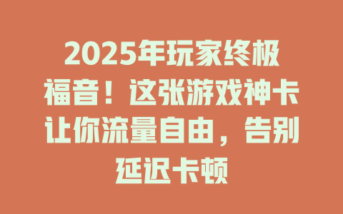 2025年玩家终极福音！这张游戏神卡让你流量自由，告别延迟卡顿
