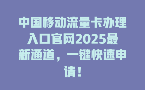 中国移动流量卡办理入口官网2025最新通道，一键快速申请！