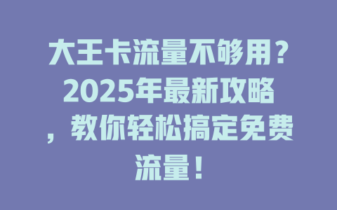 大王卡流量不够用？2025年最新攻略，教你轻松搞定免费流量！