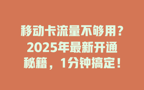 移动卡流量不够用？2025年最新开通秘籍，1分钟搞定！