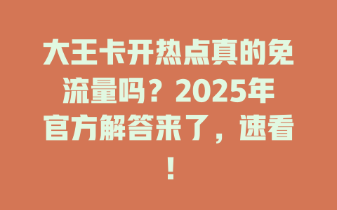 大王卡开热点真的免流量吗？2025年官方解答来了，速看！