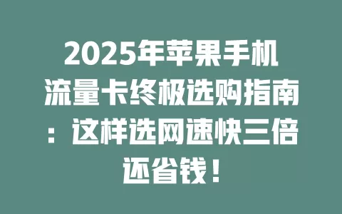 2025年苹果手机流量卡终极选购指南：这样选网速快三倍还省钱！