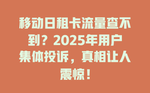 移动日租卡流量查不到？2025年用户集体投诉，真相让人震惊！