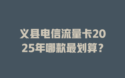 义县电信流量卡2025年哪款最划算？