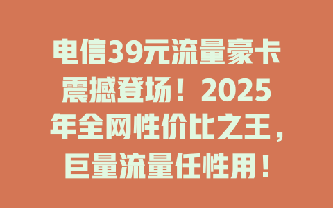 电信39元流量豪卡震撼登场！2025年全网性价比之王，巨量流量任性用！
