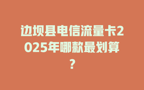边坝县电信流量卡2025年哪款最划算？