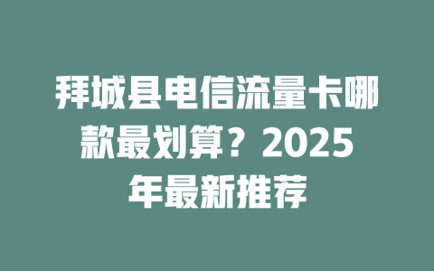 拜城县电信流量卡哪款最划算？2025年最新推荐